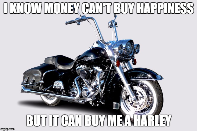 I KNOW MONEY CAN'T BUY HAPPINESS BUT IT CAN BUY ME A HARLEY | image tagged in harley davidson,money,memes,road king,money can't buy everything | made w/ Imgflip meme maker