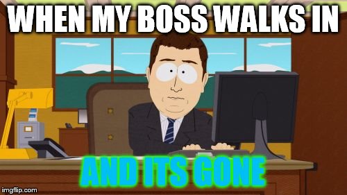 Aaaaand Its Gone Meme | WHEN MY BOSS WALKS IN AND ITS GONE | image tagged in memes,aaaaand its gone | made w/ Imgflip meme maker