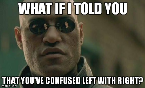 Matrix Morpheus Meme | WHAT IF I TOLD YOU THAT YOU'VE CONFUSED LEFT WITH RIGHT? | image tagged in memes,matrix morpheus | made w/ Imgflip meme maker