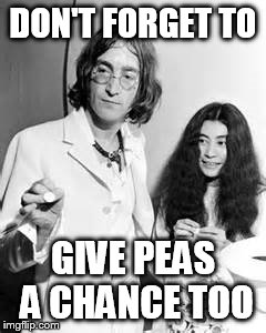 DON'T FORGET TO GIVE PEAS A CHANCE TOO | made w/ Imgflip meme maker