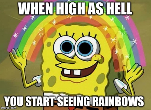 Imagination Spongebob | WHEN HIGH AS HELL YOU START SEEING RAINBOWS | image tagged in memes,imagination spongebob | made w/ Imgflip meme maker