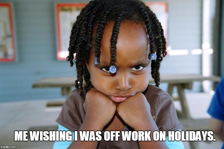 working on holidays | ME WISHING I WAS OFF WORK ON HOLIDAYS. | image tagged in holidays,at work | made w/ Imgflip meme maker