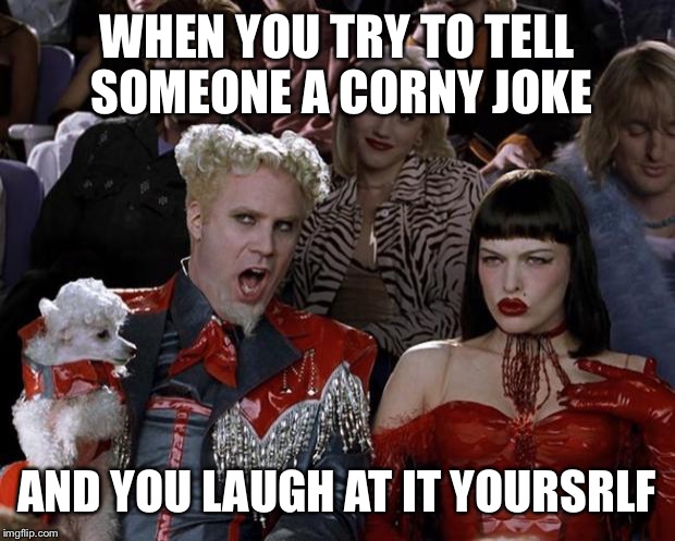 Mugatu So Hot Right Now | WHEN YOU TRY TO TELL SOMEONE A CORNY JOKE AND YOU LAUGH AT IT YOURSRLF | image tagged in memes,mugatu so hot right now | made w/ Imgflip meme maker