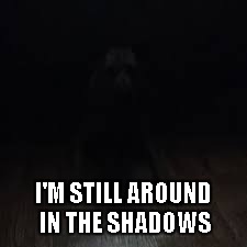 I'M STILL AROUND IN THE SHADOWS | made w/ Imgflip meme maker