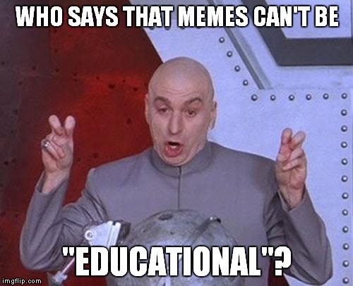 Dr Evil Laser Meme | WHO SAYS THAT MEMES CAN'T BE "EDUCATIONAL"? | image tagged in memes,dr evil laser | made w/ Imgflip meme maker