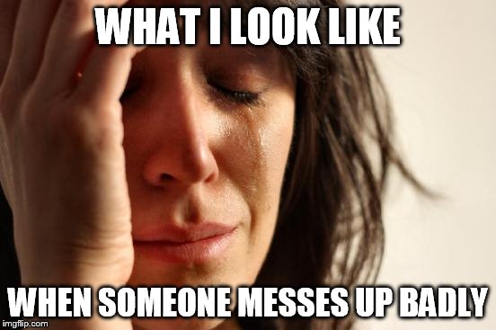 First World Problems Meme | WHAT I LOOK LIKE WHEN SOMEONE MESSES UP BADLY | image tagged in memes,first world problems | made w/ Imgflip meme maker