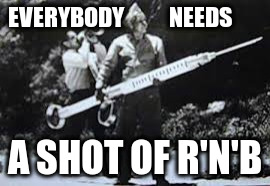Hypodermic needle | EVERYBODY         NEEDS A SHOT OF R'N'B | image tagged in hypodermic needle | made w/ Imgflip meme maker