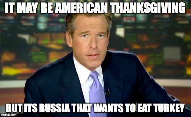 Brian Williams Was There | IT MAY BE AMERICAN THANKSGIVING BUT ITS RUSSIA THAT WANTS TO EAT TURKEY | image tagged in memes,brian williams was there | made w/ Imgflip meme maker