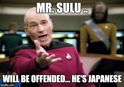 Picard Wtf Meme | MR. SULU .. WILL BE OFFENDED... HE'S JAPANESE | image tagged in memes,picard wtf | made w/ Imgflip meme maker