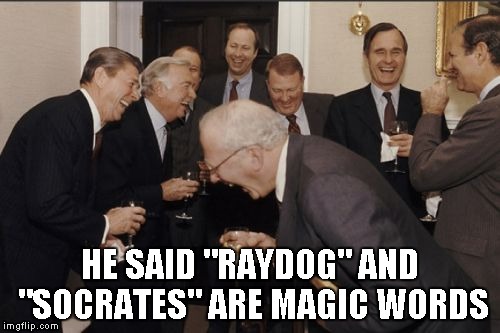 Laughing Men In Suits Meme | HE SAID "RAYDOG" AND "SOCRATES" ARE MAGIC WORDS | image tagged in memes,laughing men in suits | made w/ Imgflip meme maker