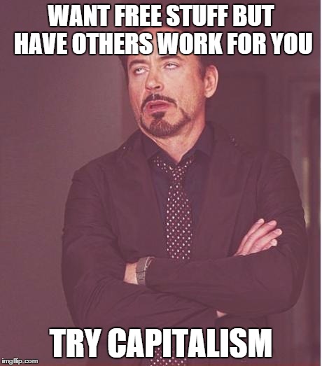Face You Make Robert Downey Jr Meme | WANT FREE STUFF BUT HAVE OTHERS WORK FOR YOU TRY CAPITALISM | image tagged in memes,face you make robert downey jr | made w/ Imgflip meme maker