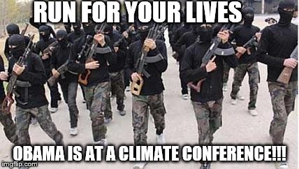 ISIS | RUN FOR YOUR LIVES OBAMA IS AT A CLIMATE CONFERENCE!!! | image tagged in isis | made w/ Imgflip meme maker