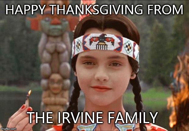 Happy Thanksgiving | HAPPY THANKSGIVING FROM THE IRVINE FAMILY | image tagged in happy thanksgiving | made w/ Imgflip meme maker
