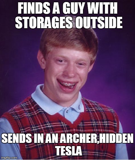 Bad Luck Brian Meme | FINDS A GUY WITH STORAGES OUTSIDE SENDS IN AN ARCHER,HIDDEN TESLA | image tagged in memes,bad luck brian | made w/ Imgflip meme maker