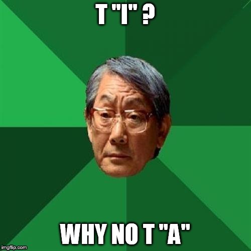 T "I" ? WHY NO T "A" | made w/ Imgflip meme maker