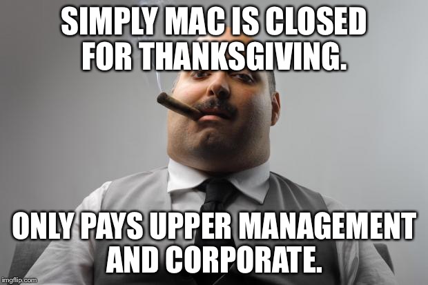 Scumbag Boss Meme | SIMPLY MAC IS CLOSED FOR THANKSGIVING. ONLY PAYS UPPER MANAGEMENT AND CORPORATE. | image tagged in memes,scumbag boss,AdviceAnimals | made w/ Imgflip meme maker