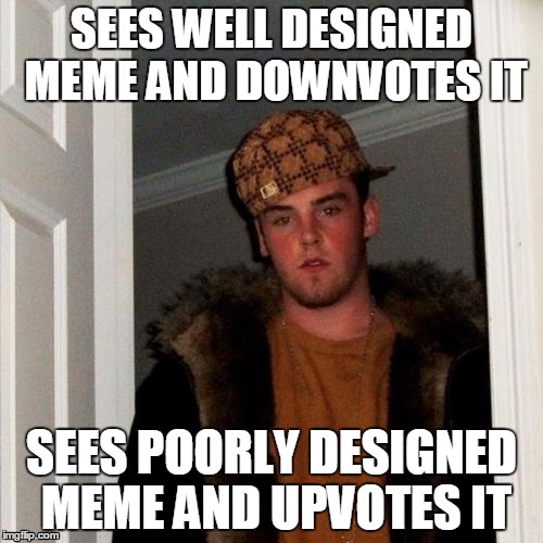 This is exactly how I feel about most of the "voters" here | SEES WELL DESIGNED MEME AND DOWNVOTES IT SEES POORLY DESIGNED MEME AND UPVOTES IT | image tagged in memes,scumbag steve | made w/ Imgflip meme maker