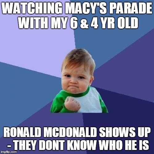 Success Kid Meme | WATCHING MACY'S PARADE WITH MY 6 & 4 YR OLD RONALD MCDONALD SHOWS UP - THEY DONT KNOW WHO HE IS | image tagged in memes,success kid,AdviceAnimals | made w/ Imgflip meme maker