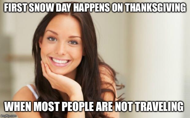Good Girl Gina | FIRST SNOW DAY HAPPENS ON THANKSGIVING WHEN MOST PEOPLE ARE NOT TRAVELING | image tagged in good girl gina,AdviceAnimals | made w/ Imgflip meme maker