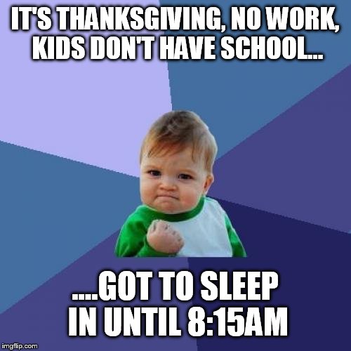 Success Kid | IT'S THANKSGIVING, NO WORK, KIDS DON'T HAVE SCHOOL... ....GOT TO SLEEP IN UNTIL 8:15AM | image tagged in memes,success kid | made w/ Imgflip meme maker