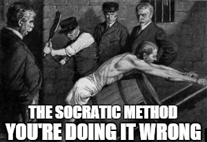 socratic method | THE SOCRATIC METHOD YOU'RE DOING IT WRONG | image tagged in medicine,med school,law school | made w/ Imgflip meme maker