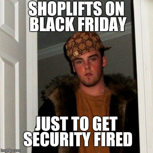 Scumbag Steve Meme | SHOPLIFTS ON BLACK FRIDAY JUST TO GET SECURITY FIRED | image tagged in memes,scumbag steve | made w/ Imgflip meme maker