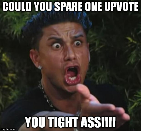 DJ Pauly Want A Upvote | COULD YOU SPARE ONE UPVOTE YOU TIGHT ASS!!!! | image tagged in memes,dj pauly d,upvote,upvotes | made w/ Imgflip meme maker
