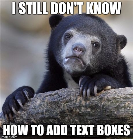 Confession Bear | I STILL DON'T KNOW HOW TO ADD TEXT BOXES | image tagged in memes,confession bear | made w/ Imgflip meme maker