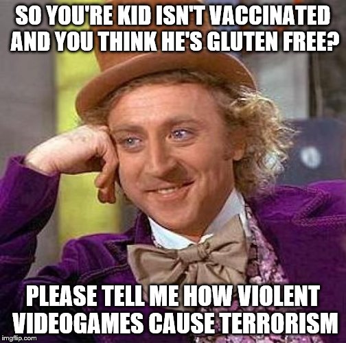 Creepy Condescending Wonka | SO YOU'RE KID ISN'T VACCINATED AND YOU THINK HE'S GLUTEN FREE? PLEASE TELL ME HOW VIOLENT VIDEOGAMES CAUSE TERRORISM | image tagged in memes,creepy condescending wonka,gluten,gluten free,overprotective parent,cod | made w/ Imgflip meme maker