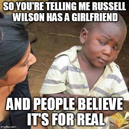 Third World Skeptical Kid Meme | SO YOU'RE TELLING ME RUSSELL WILSON HAS A GIRLFRIEND AND PEOPLE BELIEVE IT'S FOR REAL | image tagged in memes,third world skeptical kid | made w/ Imgflip meme maker