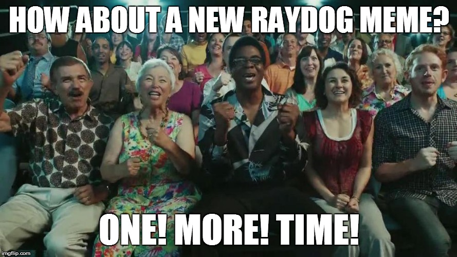 One! More! Time! | HOW ABOUT A NEW RAYDOG MEME? ONE! MORE! TIME! | image tagged in one  more time,meme,memes,original meme | made w/ Imgflip meme maker