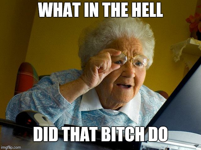 Grandma Finds The Internet Meme | WHAT IN THE HELL DID THAT B**CH DO | image tagged in memes,grandma finds the internet | made w/ Imgflip meme maker
