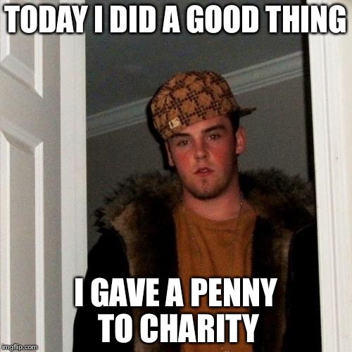 Charitable Scumbag Steve | TODAY I DID A GOOD THING I GAVE A PENNY TO CHARITY | image tagged in memes,scumbag steve | made w/ Imgflip meme maker
