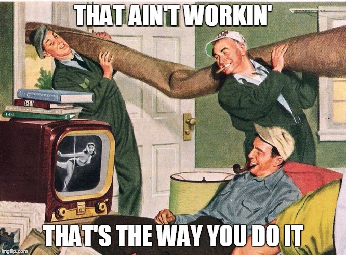 movers watching television | THAT AIN'T WORKIN' THAT'S THE WAY YOU DO IT | image tagged in movers watching television | made w/ Imgflip meme maker