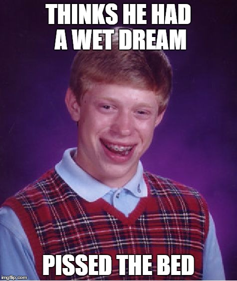 Bad Luck Brian Meme | THINKS HE HAD A WET DREAM PISSED THE BED | image tagged in memes,bad luck brian | made w/ Imgflip meme maker