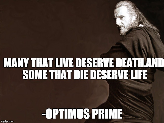 Qui-Gon Jinn | MANY THAT LIVE DESERVE DEATH.AND SOME THAT DIE DESERVE LIFE -OPTIMUS PRIME | image tagged in qui-gon jinn | made w/ Imgflip meme maker