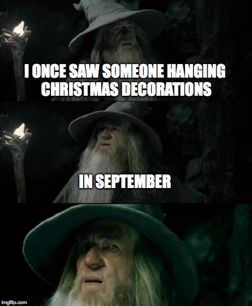 Seriously. | I ONCE SAW SOMEONE HANGING CHRISTMAS DECORATIONS IN SEPTEMBER | image tagged in memes,confused gandalf,christmas decorations | made w/ Imgflip meme maker