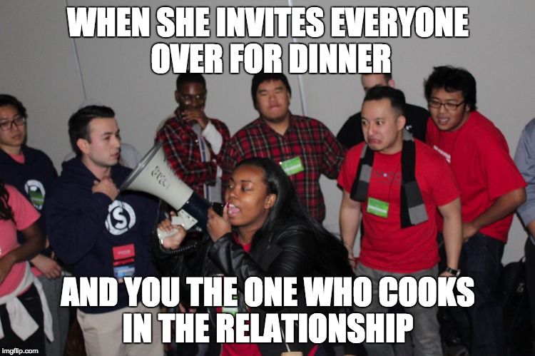 He who cooks  | WHEN SHE INVITES EVERYONE OVER FOR DINNER AND YOU THE ONE WHO COOKS IN THE RELATIONSHIP | image tagged in cooking,relationships,thanksgiving | made w/ Imgflip meme maker