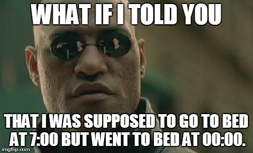 Matrix Morpheus Meme | WHAT IF I TOLD YOU THAT I WAS SUPPOSED TO GO TO BED AT 7:00 BUT WENT TO BED AT 00:00. | image tagged in memes,matrix morpheus | made w/ Imgflip meme maker