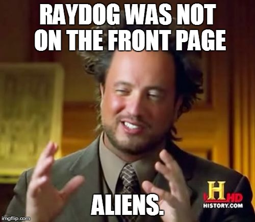 Ancient Aliens | RAYDOG WAS NOT ON THE FRONT PAGE ALIENS. | image tagged in memes,ancient aliens | made w/ Imgflip meme maker