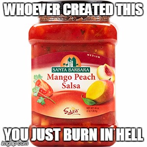 WHOEVER CREATED THIS YOU JUST BURN IN HELL | image tagged in funny,memes,white people,fuck you,salsa | made w/ Imgflip meme maker