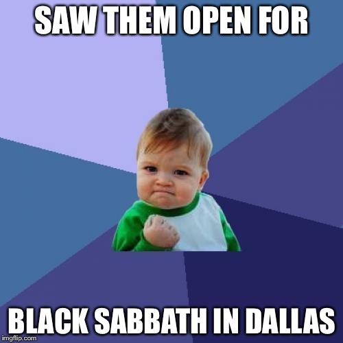 Success Kid Meme | SAW THEM OPEN FOR BLACK SABBATH IN DALLAS | image tagged in memes,success kid | made w/ Imgflip meme maker