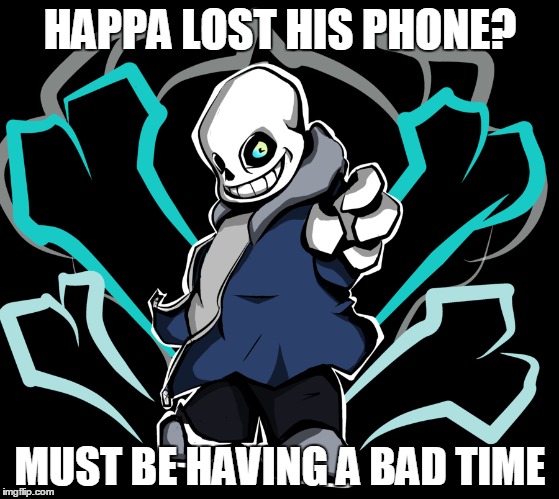 Bad time | HAPPA LOST HIS PHONE? MUST BE HAVING A BAD TIME | image tagged in sans,undertale,natehoss99 | made w/ Imgflip meme maker