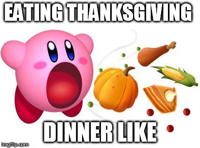 Thanksgiving Kirby | EATING THANKSGIVING DINNER LIKE | image tagged in kirby,thanksgiving,inhale | made w/ Imgflip meme maker