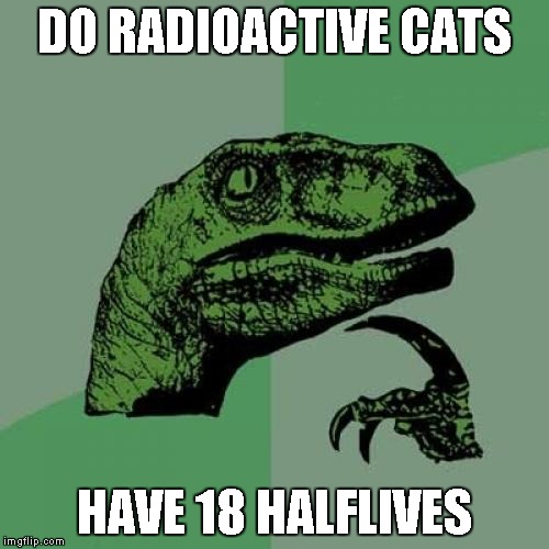 Philosoraptor Meme | DO RADIOACTIVE CATS HAVE 18 HALFLIVES | image tagged in memes,philosoraptor | made w/ Imgflip meme maker