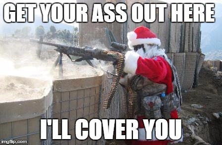 GET YOUR ASS OUT HERE I'LL COVER YOU | image tagged in hohoho | made w/ Imgflip meme maker