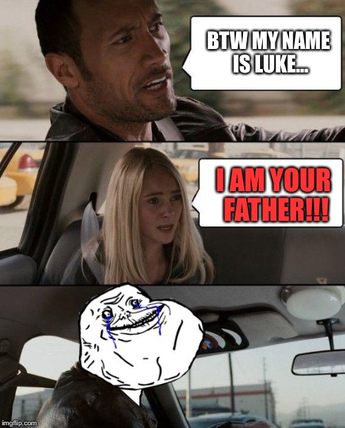 The Rock Forever Alone driving | BTW MY NAME IS LUKE... I AM YOUR FATHER!!! | image tagged in the rock forever alone driving | made w/ Imgflip meme maker