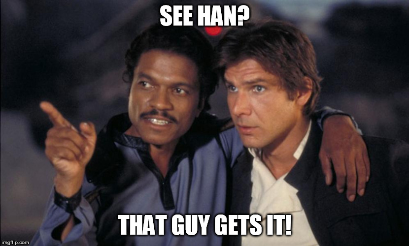 Han and Lando chat | SEE HAN? THAT GUY GETS IT! | image tagged in han and lando chat | made w/ Imgflip meme maker