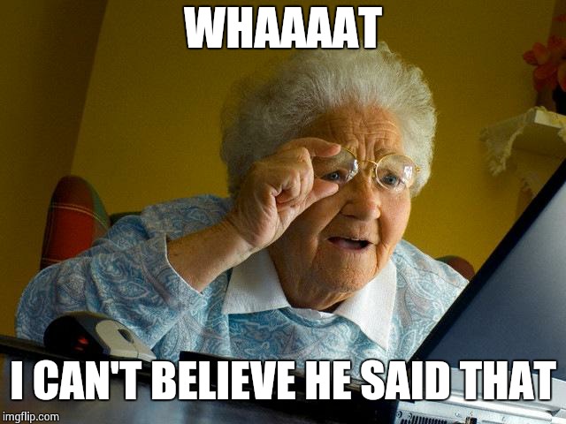 Grandma Finds The Internet Meme | WHAAAAT I CAN'T BELIEVE HE SAID THAT | image tagged in memes,grandma finds the internet | made w/ Imgflip meme maker