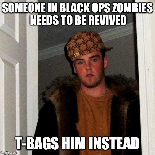 Scumbag Steve | SOMEONE IN BLACK OPS ZOMBIES NEEDS TO BE REVIVED T-BAGS HIM INSTEAD | image tagged in memes,scumbag steve | made w/ Imgflip meme maker